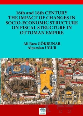 16th and 18th Centruy The Impact Of Changes In Socio-Economic Structure On Fiscal Structure In Ottoman Empire – Ali Rıza Gökbunar, Alparslan Uğur – Turkuazkey Akademik Yayınlar kitap kapağı