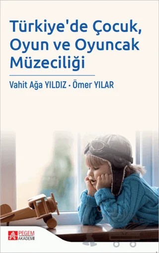 Türkiye'de Çocuk, Oyun ve Oyuncak Müzeciliği – Vahit Ağa Yıldız, Ömer Yılar – Pegem Akademi Yayıncılık kitap kapağı