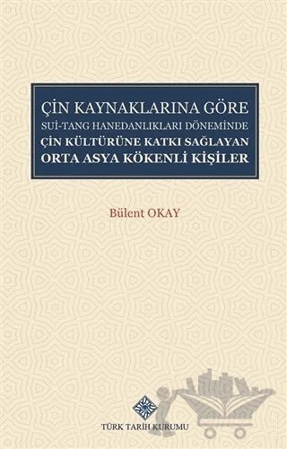 Çin Kaynaklarına Göre Sui-Tang Hanedanlıkları Döneminde Çin Kültürüne Katkı Sağlayan Orta Asya Kökenli Kişiler – Bülent Okay – Türk Tarih Kurumu Yayınları kitap kapağı