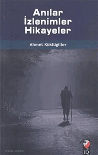 Anılar İzlenimler Hikayeler – Ahmet Köklügiller – IQ Kültür Sanat Yayıncılık kitap kapağı