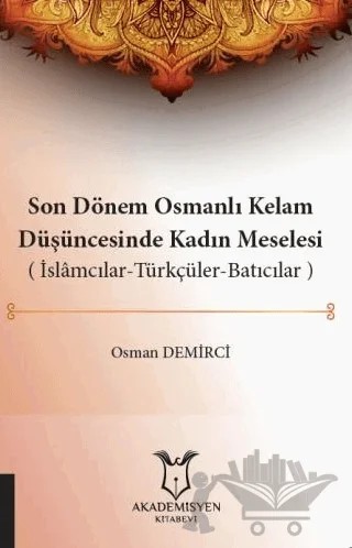 Son Dönem Osmanlı Kelam Düşüncesinde Kadın Meselesi (İslamcılar-Türkçüler-Batıcılar) – Osman Demirci – Akademisyen Kitabevi kitap kapağı