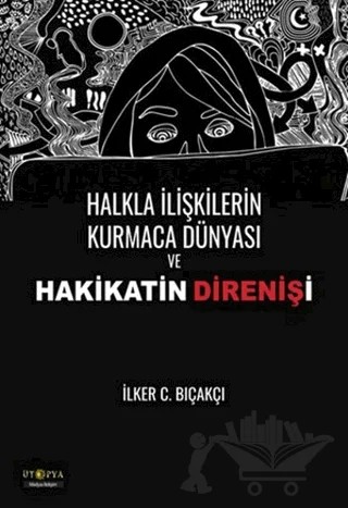 Halkla İlişkilerin Kurmaca Dünyası ve Hakikatin Direnişi – İlker C. Bıçakçı – Ütopya Yayınevi kitap kapağı