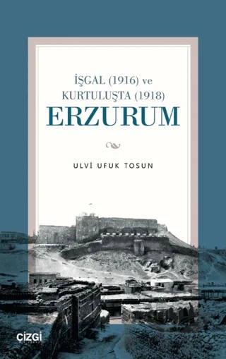 İşgal (1916) ve Kurtuluşta (1918) Erzurum – Ulvi Ufuk Tosun – Çizgi Kitabevi Yayınları kitap kapağı