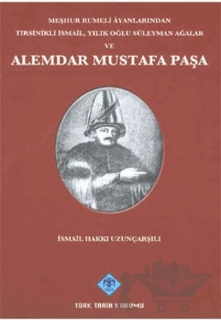 Meşhur Rumeli Ayanlarından Tirsinikli İsmail, Yılık Oğlu Süleyman Ağalar ve Alemdar Mustafa Paşa – İsmail Hakkı Uzunçarşılı – Türk Tarih Kurumu Yayınları kitap kapağı