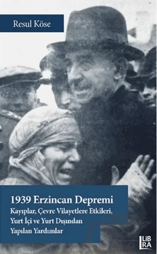 1939 Erzincan Depremi - Kayıplar, Çevre Vilayetlere Etkileri, Yurt İçi ve Yurt Dışından Yapılan Yardımlar – Resul Köse – Libra Yayınları kitap kapağı