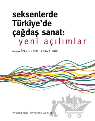 Seksenlerde Türkiye'de Çağdaş Sanat: Yeni Açılımlar – Kolektif – İstanbul Bilgi Üniversitesi Yayınları kitap kapağı