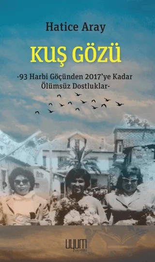 Kuş Gözü - 93 Harbi Göçünden 2017’ye Kadar Ölümsüz Dostluklar – Hatice Aray – Uyum Yayınları kitap kapağı