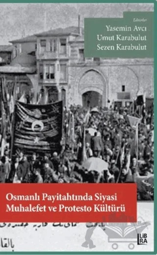 Osmanlı Payitahtında Siyasi Muhalefet ve Protesto Kültürü – Sezen Karabulut, Umut Karabulut, Yasemin Avcı – Libra Yayınları kitap kapağı