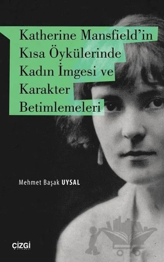 Katherine Mansfield'in Kısa Öykülerinde Kadın İmgesi ve Karakter Betimlemeleri – Mehmet Başak Uysal – Çizgi Kitabevi Yayınları kitap kapağı