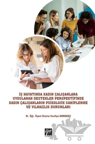 İş Hayatında Kadın Çalışanlara Uygulanan Destekler Perspektifinde Kadın Çalışanların Psikolojik Sahiplenme ve Yılmazlık Durumları – Emine Vasfiye Korkmaz – Gazi Kitabevi kitap kapağı