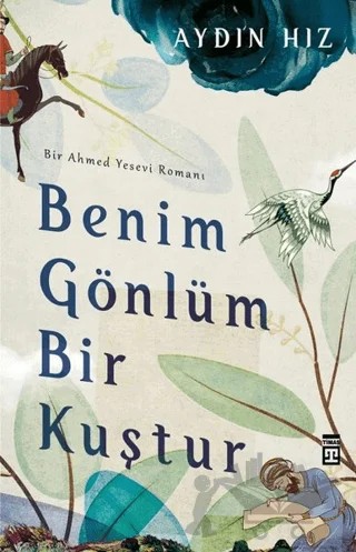 Benim Gönlüm Bir Kuştur - Bir Ahmed Yesevi Romanı – Aydın Hız – Timaş Yayınları kitap kapağı
