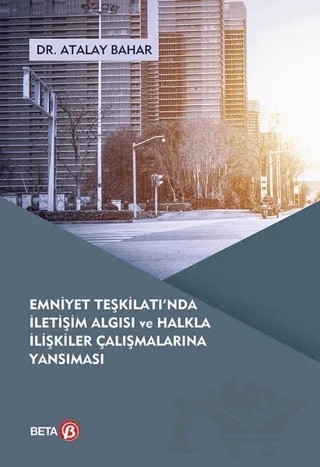 Emniyet Teşkilatı'nda İletişim Algısı ve Halkla İlişkiler Çalışmalarına Yansıması – Atalay Bahar – Beta Yayınevi kitap kapağı
