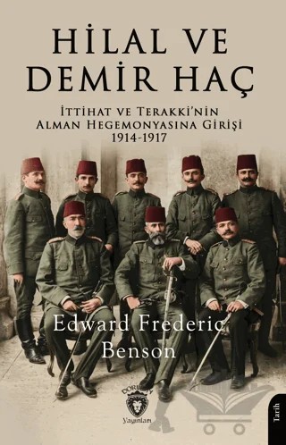 Hilal ve Demir Haç: İttihat ve Terakki’nin Alman Hegemonyasına Girişi 1914 - 1917 – Edward Frederic Benson – Dorlion Yayınları kitap kapağı