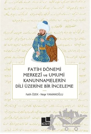 Fatih Dönemi Merkezi ve Umumi Kanunnamelerin Dili Üzerine Bir İnceleme – Fatih Özek, Neşe Yamanoğlu – Kesit Yayınları kitap kapağı