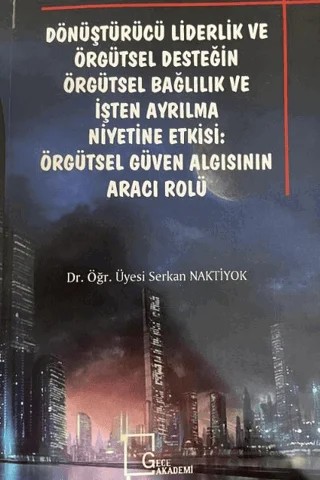 Dönüştürücü Liderlik ve Örgütsel Desteğin Örgütsel Bağlılık ve İşten Ayrılma: Örgütsel Güven Algısının Aracı Rolü – Serkan Naktiyok – Gece Akademi kitap kapağı