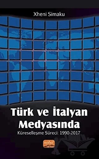 Türk ve İtalyan Medyasında Küreselleşme Süreci: 1990-2017 – Xheni Simaku – Nobel Bilimsel Eserler kitap kapağı