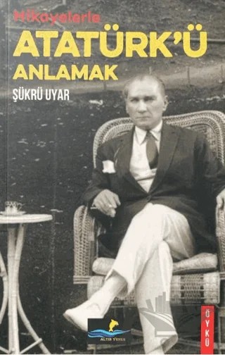 Hikayelerle Atatürk'ü Anlamak – Şükrü Uyar – Altın Yunus Yayınları kitap kapağı