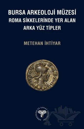 Bursa Arkeoloji Müzesi Roma Sikkelerinde Yer Alan Arka Yüz Tipler – Metehan İhtiyar – Arkeoloji ve Sanat Yayınları kitap kapağı
