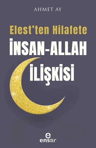 Elest’ten Hilafete İnsan–Allah İlişkisi – Ahmet Ay – Ensar Neşriyat kitap kapağı