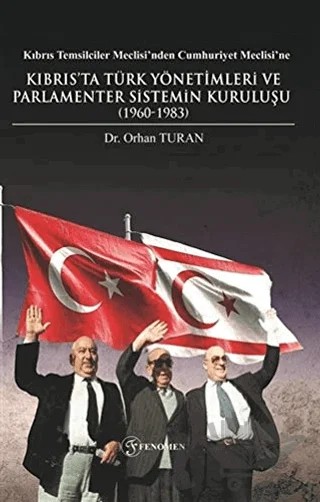 Kıbrıs Temsilciler Meclisi’nden Cumhuriyet Meclisi’ne Kıbrıs’ta Türk Yönetimleri ve Parlamenter Sistemin Kuruluşu (1960-1983) – Orhan Turan – Fenomen Yayıncılık kitap kapağı