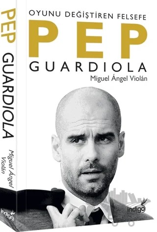 Pep Guardiola: Oyunu Değiştiren Felsefe – Miguel Angel Violan – İndigo Kitap kitap kapağı