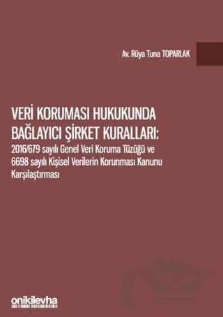 Veri Koruması Hukukunda Bağlayıcı Şirket Kuralları: 2016/679 Sayılı Genel Veri Koruma Tüzüğü ve 6698 Sayılı Kişisel Verilerin Korunması Kanunu Karşılaştırması – Rüya Tuna Toparlak – On İki Levha Yayınları kitap kapağı