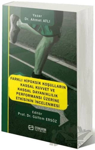 Farklı Hipoksik Koşulların Kassal Kuvvet ve Kassal Dayanıklılık Performansı Üzerine Etkisinin İncelenmesi – Ahmet Atlı – Efe Akademi Yayınları kitap kapağı