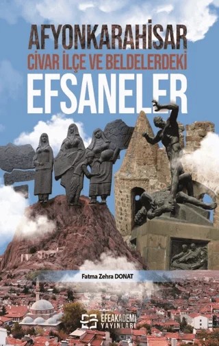 Afyonkarahisar, Civar İlçe ve Beldelerdeki Efsaneler – Fatma Zehra Donat – Efe Akademi Yayınları kitap kapağı