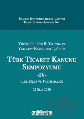 Yürürlüğünün 8. Yılında ve Yargıtay Kararları Işığında Türk Ticaret Kanunu Sempozyumu - 4 - (Tebliğler ve Tartışmalar) 23 Ekim 2020 – Arslan Kaya, F. Pelin Tokcan, Mahmut Arif Koçak, M. Fatih Arıcı, Müge Evlek, Numan Sabit Sönmez – On İki Levha Yayınları kitap kapağı