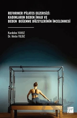 Reformer Pilates Egzersizi: Kadınların Beden İmajı ve Beden Beğenme Düzeylerinin İncelenmesi – Metin Yıldız, Kardelen Yavuz – Gazi Kitabevi kitap kapağı