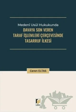 Medeni Usul Hukukunda Davaya Son Veren Taraf İşlemleri Çerçevesinde Tasarruf İlkesi – Ceren Eltas – Adalet Yayınevi kitap kapağı