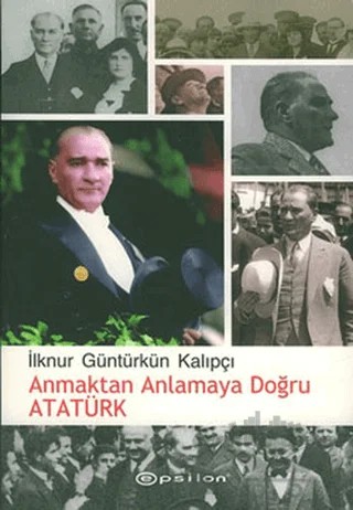 Anmaktan Anlamaya Doğru Atatürk – İlknur Güntürkün Kalıpçı – Epsilon Yayınevi kitap kapağı