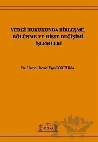 Vergi Hukukunda Birleşme, Bölünme ve Hisse Değişimi İşlemleri – Hamdi Deniz Ege Göktuna – Legal Yayıncılık kitap kapağı