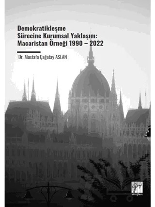 Demokratikleşme Sürecine Kurumsal Yaklaşım: Macaristan Örneği 1990 – 2022 – Mustafa Çağatay Aslan – Gazi Kitabevi kitap kapağı