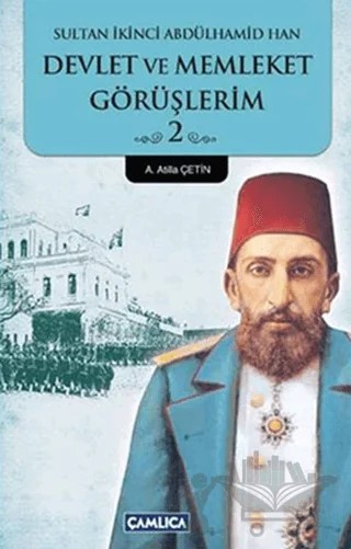 Sultan İkinci Abdülhamid Han Devlet ve Memleket Görüşlerim 2. Kitap – Kolektif – Çamlıca Basım Yayın kitap kapağı
