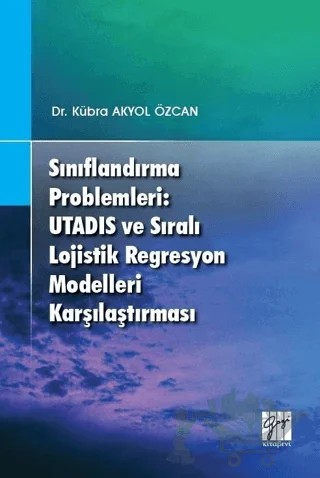 Sınıflandırma Problemleri: Utadis ve Sıralı Lojistik Regresyon Modelleri Karşılaştırması – Kübra Akyol Özcan – Gazi Kitabevi kitap kapağı