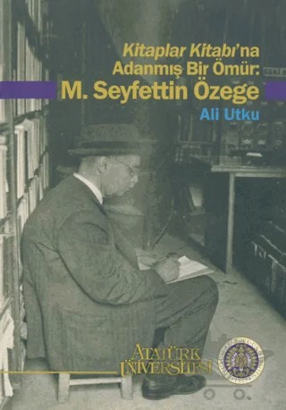 Kitaplar Kitabı’na Adanmış Bir Ömür: M. Seyfettin Özege – Ali Utku – Atatürk Üniversitesi Yayınları kitap kapağı