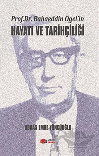 Prof. Dr. Bahaeddin Ögel’in Hayatı ve Tarihçiliği – Abbas Emre Yüncüoğlu – Berikan Yayınevi kitap kapağı