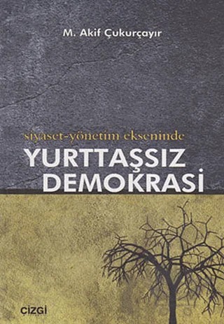 Siyaset-Yönetim Ekseninde Yurttaşsız Demokrasi – M. Akif Çukurçayır – Çizgi Kitabevi Yayınları kitap kapağı