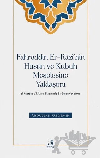 Fahreddin er-Razi’nin Hüsün ve Kubuh Meselesine Yaklaşımı -el- Metalibü’l-Aliye Ekseninde Bir Değerlendirme – Abdullah Özdemir – Fecr Yayınları kitap kapağı