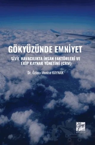 Gökyüzünde Emniyet Sivil Havacılıkta İnsan Faktörleri Ve Ekip Kaynak Yönetimi (CRM) – Özlem Munise Kaynak – Gazi Kitabevi kitap kapağı