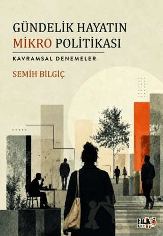 Gündelik Hayatın Mikro Politikası – Semih Bilgiç – Tilki Kitap kitap kapağı