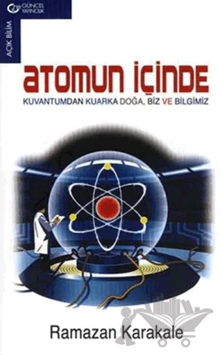 Atomun İçinde Kuvantumdan Kuarka Doğa Biz ve Bilgimiz – Ramazan Karakale – Güncel Yayıncılık kitap kapağı