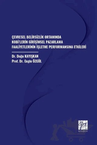 Çevresel Belirsizlik Ortamında Kobi’lerin Girişimsel Pazarlama Faaliyetlerinin İşletme Performansına Etkileri – Doğu Kayışkan, Engin Özgül – Gazi Kitabevi kitap kapağı