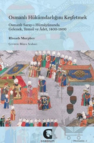 Osmanlı Hükümdarlığını Keşfetmek: Osmanlı Saray-ı Hümayununda Gelenek, Temsil ve Adet, 1400-1800 – Rhoads Murphey – Gordium Yayıncılık kitap kapağı