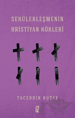 Sekülerleşmenin Hristiyan Kökleri – Taceddin Kutay – İz Yayıncılık kitap kapağı