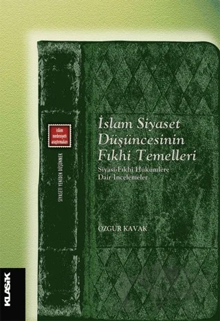 İslam Siyaset Düşüncesinin Fıkhi Temelleri Siyasi-fıkhi Hükümlere Dair İncelemeler – Özgür Kavak – Klasik Yayınları kitap kapağı