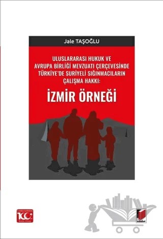 Uluslararası Hukuk ve Avrupa Birliği Mevzuatı Çerçevesinde Türkiye’de Suriyeli Sığınmacıların Çalışma Hakkı: İzmir Örneği – Jale Taşoğlu – Adalet Yayınevi kitap kapağı