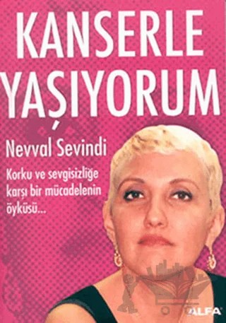 Kanserle Yaşıyorum Korku ve Sevgisizliğe Karşı Mücadelenin Öyküsü... – Nevval Sevindi – Alfa Yayınları kitap kapağı