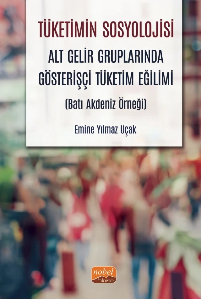 TÜKETİMİN SOSYOLOJİSİ - Alt Gelir Gruplarında Gösterişçi Tüketim Eğilimi (Batı Akdeniz Örneği) – Emine Yılmaz Uçak – Nobel Bilimsel Eserler kitap kapağı
